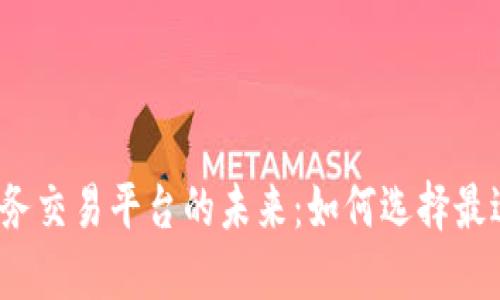 探寻区块链业务交易平台的未来：如何选择最适合你的平台？