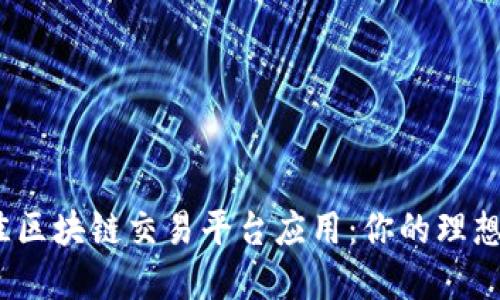 探索最佳区块链交易平台应用：你的理想选择是？