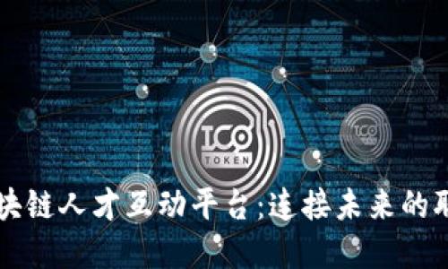 乐寻坊区块链人才互动平台：连接未来的职场与人才