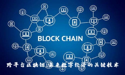 跨平台区块链：未来数字经济的关键技术