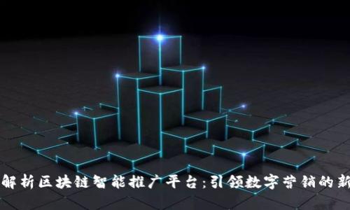 深度解析区块链智能推广平台：引领数字营销的新纪元